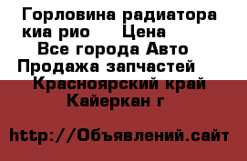 Горловина радиатора киа рио 3 › Цена ­ 500 - Все города Авто » Продажа запчастей   . Красноярский край,Кайеркан г.